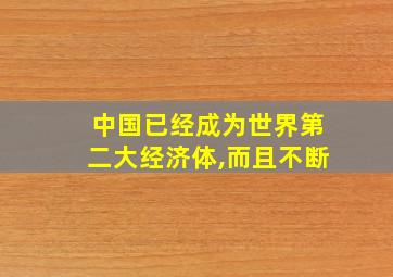 中国已经成为世界第二大经济体,而且不断