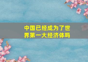 中国已经成为了世界第一大经济体吗