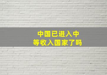 中国已进入中等收入国家了吗