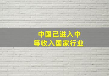 中国已进入中等收入国家行业