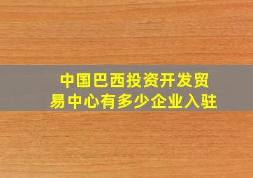 中国巴西投资开发贸易中心有多少企业入驻