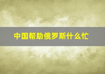 中国帮助俄罗斯什么忙