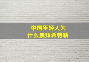 中国年轻人为什么崇拜希特勒