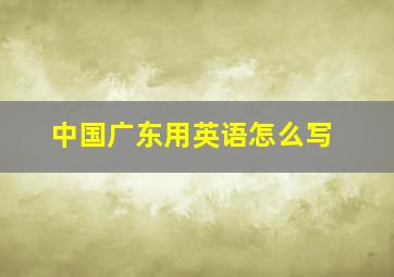 中国广东用英语怎么写