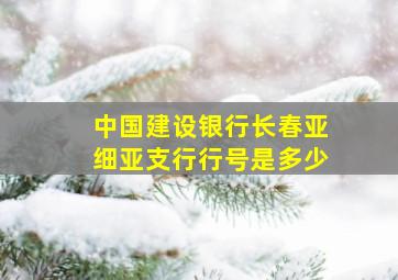 中国建设银行长春亚细亚支行行号是多少