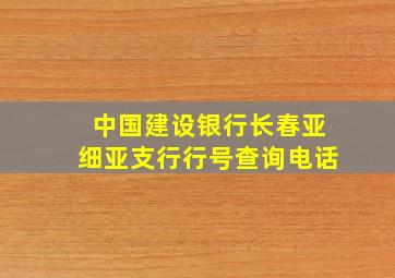 中国建设银行长春亚细亚支行行号查询电话