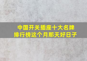 中国开关插座十大名牌排行榜这个月那天好日子