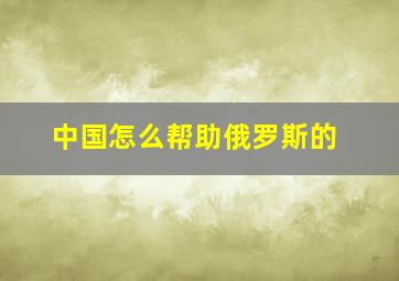 中国怎么帮助俄罗斯的