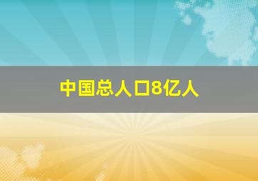 中国总人口8亿人