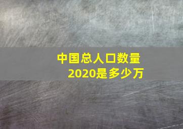 中国总人口数量2020是多少万