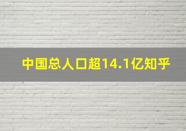 中国总人口超14.1亿知乎