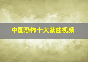 中国恐怖十大禁曲视频