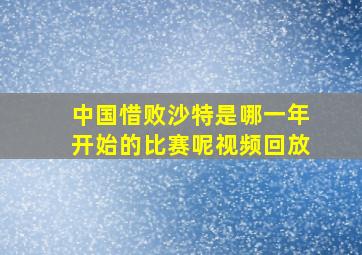 中国惜败沙特是哪一年开始的比赛呢视频回放