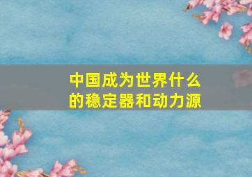 中国成为世界什么的稳定器和动力源