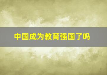 中国成为教育强国了吗