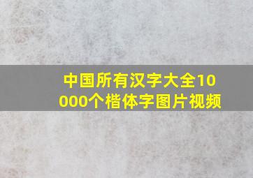 中国所有汉字大全10000个楷体字图片视频