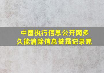 中国执行信息公开网多久能消除信息披露记录呢