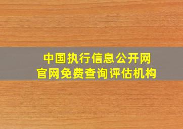 中国执行信息公开网官网免费查询评估机构