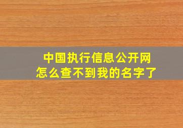 中国执行信息公开网怎么查不到我的名字了