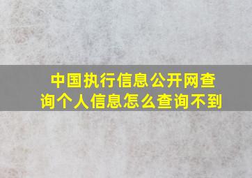 中国执行信息公开网查询个人信息怎么查询不到