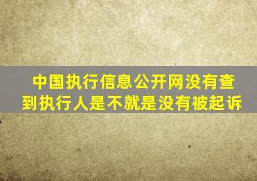 中国执行信息公开网没有查到执行人是不就是没有被起诉