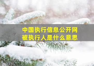 中国执行信息公开网被执行人是什么意思