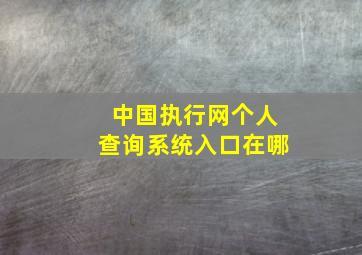 中国执行网个人查询系统入口在哪