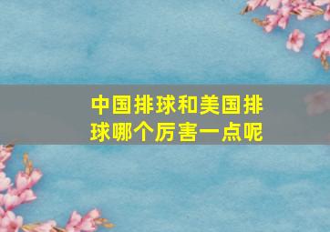 中国排球和美国排球哪个厉害一点呢