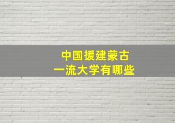 中国援建蒙古一流大学有哪些