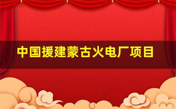 中国援建蒙古火电厂项目