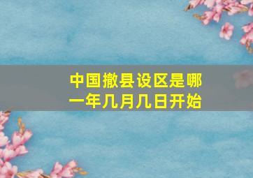 中国撤县设区是哪一年几月几日开始