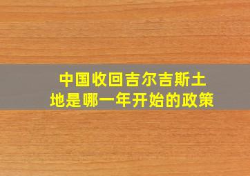 中国收回吉尔吉斯土地是哪一年开始的政策