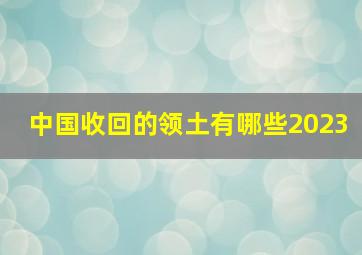 中国收回的领土有哪些2023