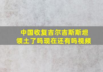 中国收复吉尔吉斯斯坦领土了吗现在还有吗视频