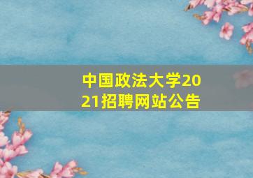 中国政法大学2021招聘网站公告