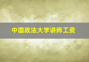 中国政法大学讲师工资