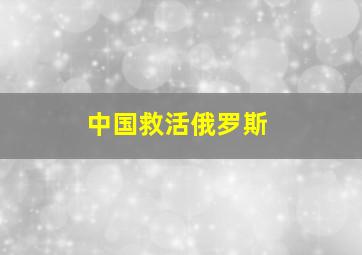 中国救活俄罗斯