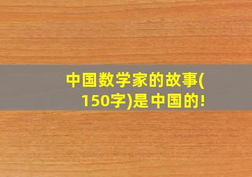 中国数学家的故事(150字)是中国的!