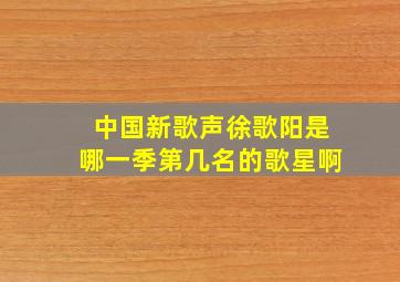 中国新歌声徐歌阳是哪一季第几名的歌星啊