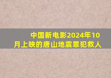 中国新电影2024年10月上映的唐山地震罪犯救人