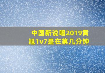 中国新说唱2019黄旭1v7是在第几分钟