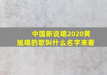 中国新说唱2020黄旭唱的歌叫什么名字来着