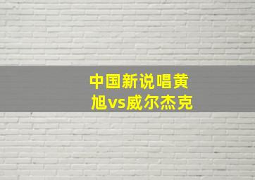 中国新说唱黄旭vs威尔杰克