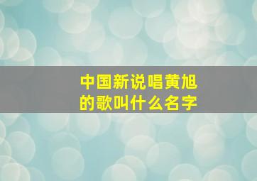 中国新说唱黄旭的歌叫什么名字