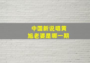 中国新说唱黄旭老婆是哪一期