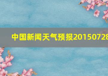 中国新闻天气预报20150728