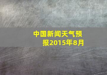 中国新闻天气预报2015年8月