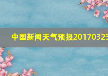 中国新闻天气预报20170323