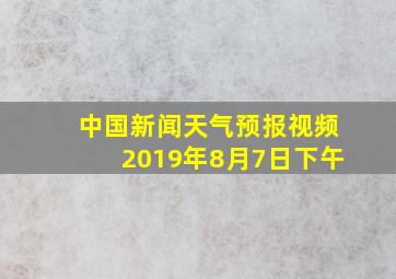 中国新闻天气预报视频2019年8月7日下午