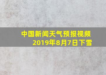 中国新闻天气预报视频2019年8月7日下雪